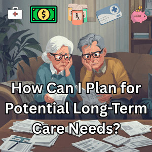 How Can I Plan for Potential Long-Term Care Needs?